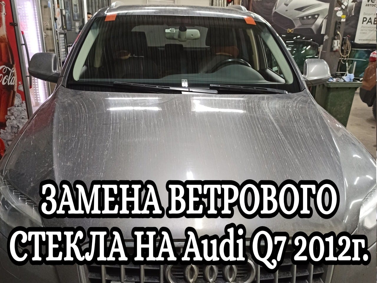 ЗАМЕНА ВЕТРОВОГО СТЕКЛА НА Audi Q7 2012г.