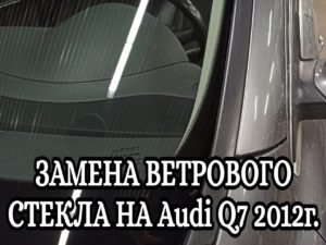 ЗАМЕНА ВЕТРОВОГО СТЕКЛА НА Audi Q7 2012г.