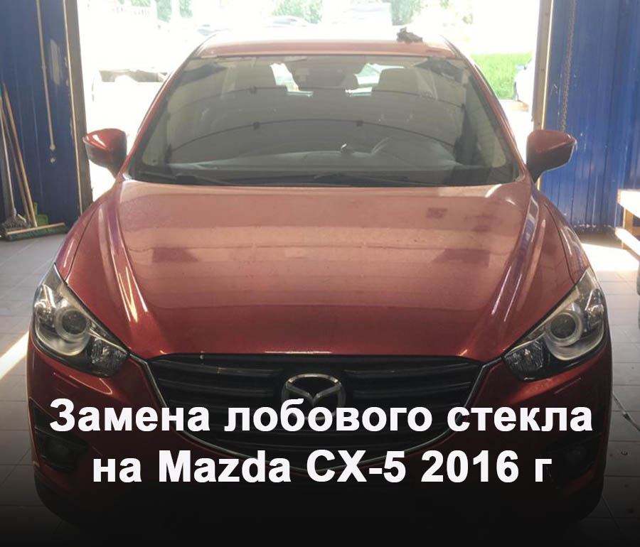 Замена лобового стекла на Mazda CX-5 2016 г