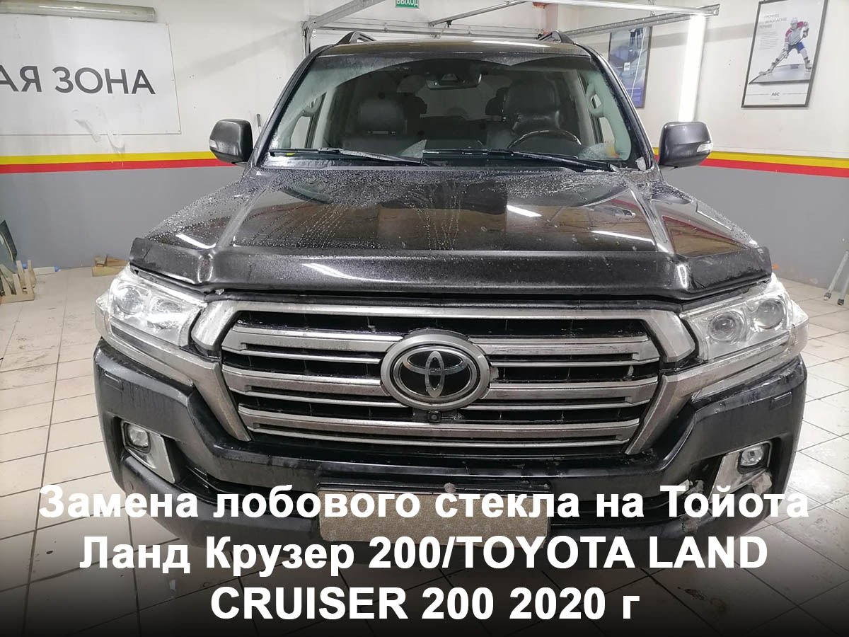 Замена лобового стекла на Тойота Ланд Крузер 200/TOYOTA LAND CRUISER 200 2020 г